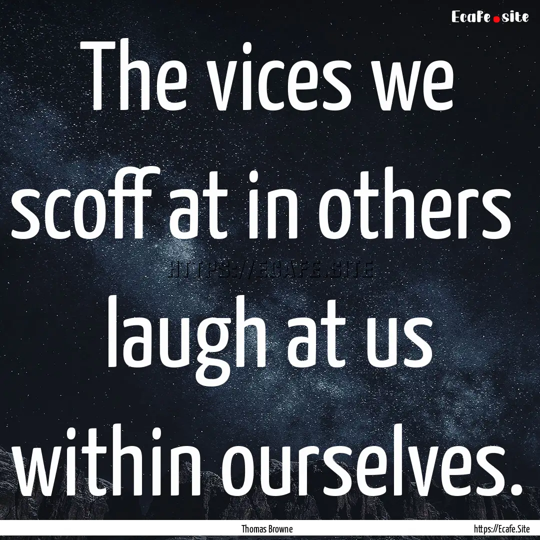 The vices we scoff at in others laugh at.... : Quote by Thomas Browne