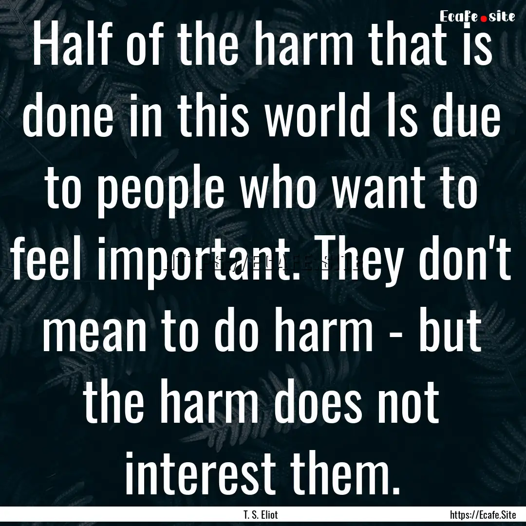 Half of the harm that is done in this world.... : Quote by T. S. Eliot