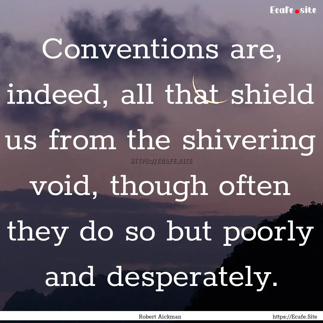 Conventions are, indeed, all that shield.... : Quote by Robert Aickman