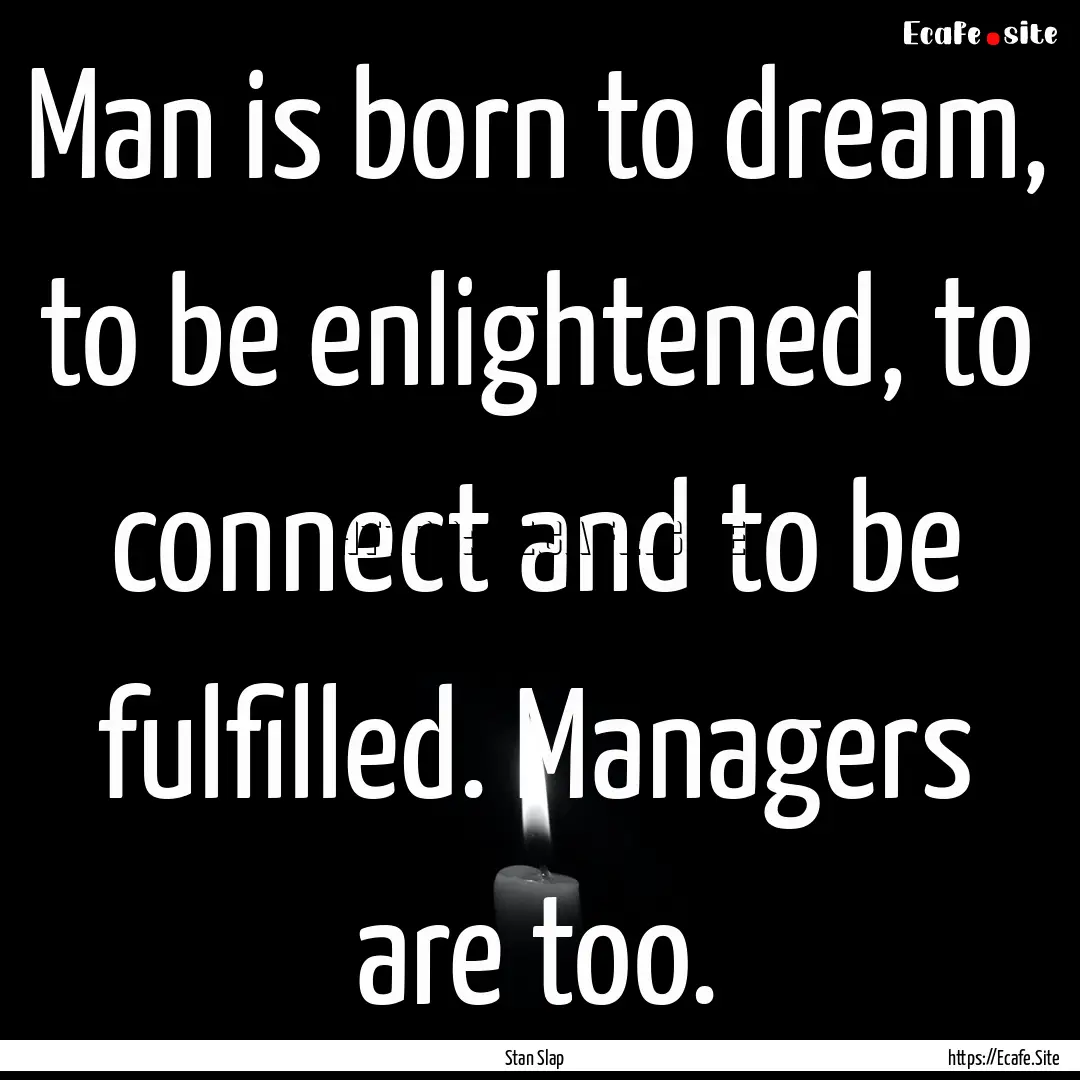 Man is born to dream, to be enlightened,.... : Quote by Stan Slap