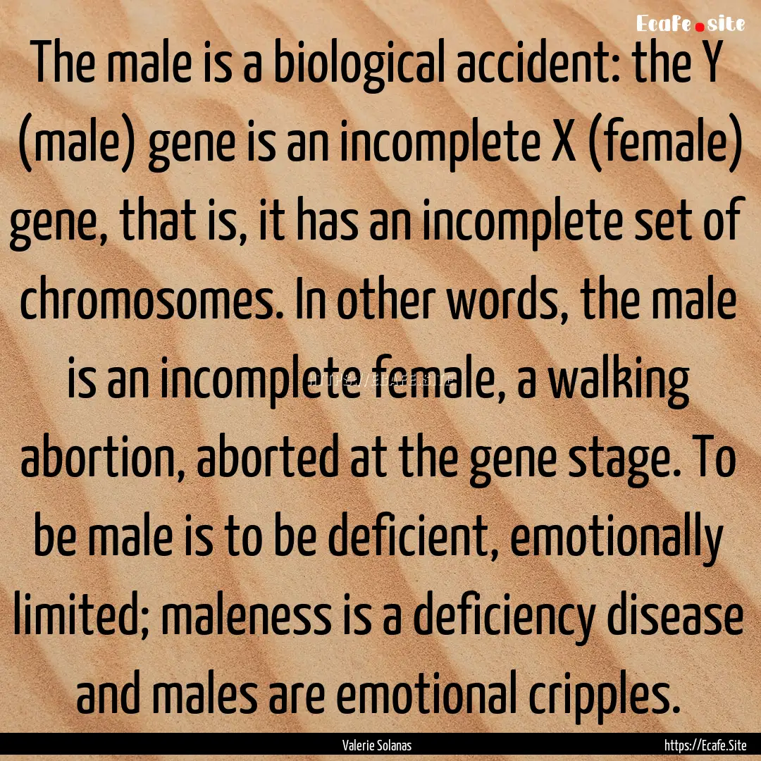 The male is a biological accident: the Y.... : Quote by Valerie Solanas