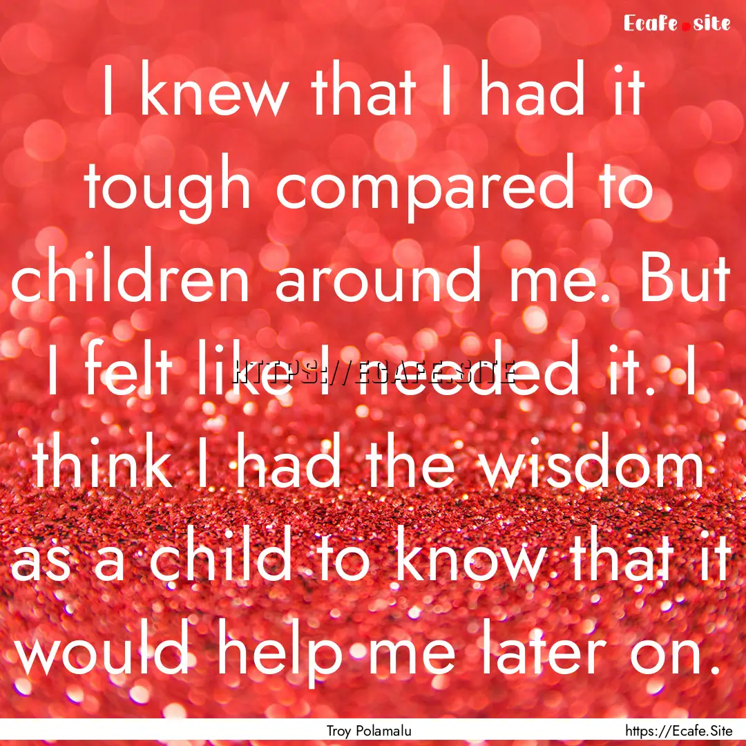 I knew that I had it tough compared to children.... : Quote by Troy Polamalu