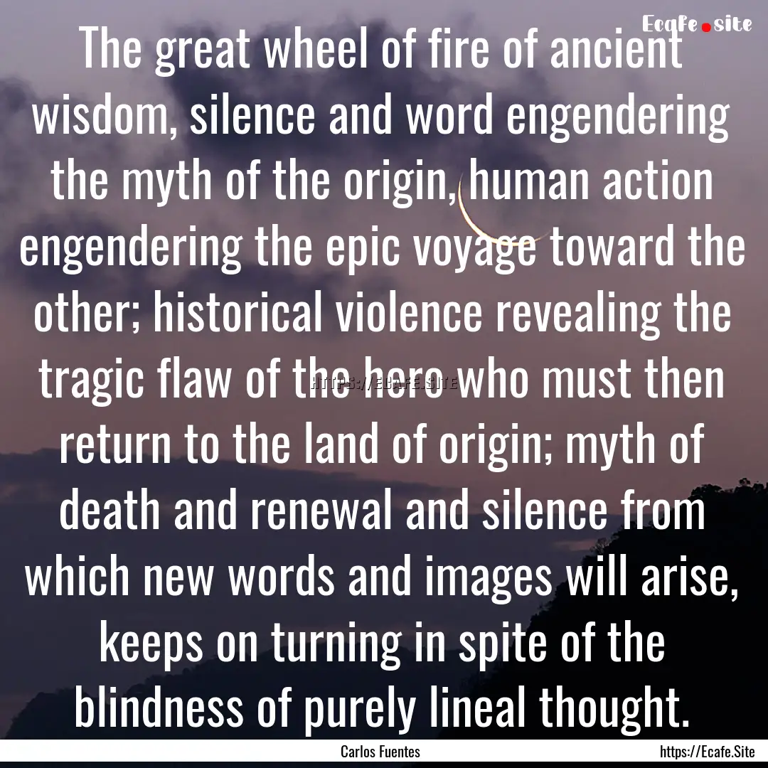 The great wheel of fire of ancient wisdom,.... : Quote by Carlos Fuentes