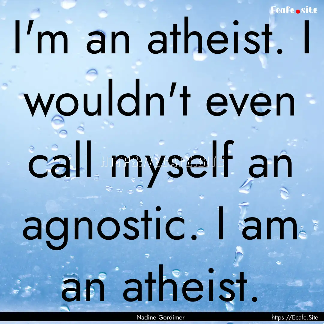 I'm an atheist. I wouldn't even call myself.... : Quote by Nadine Gordimer