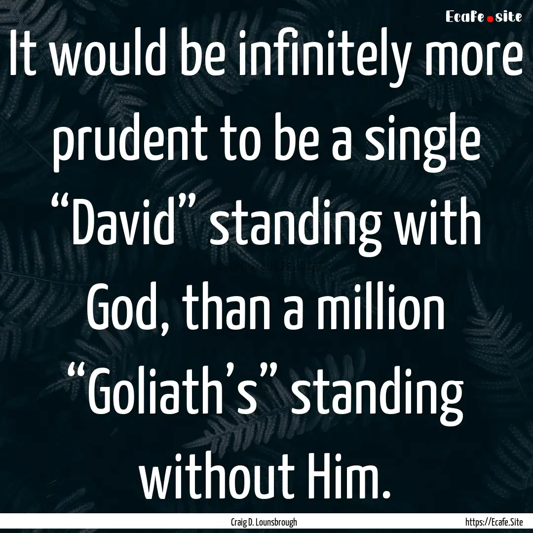 It would be infinitely more prudent to be.... : Quote by Craig D. Lounsbrough