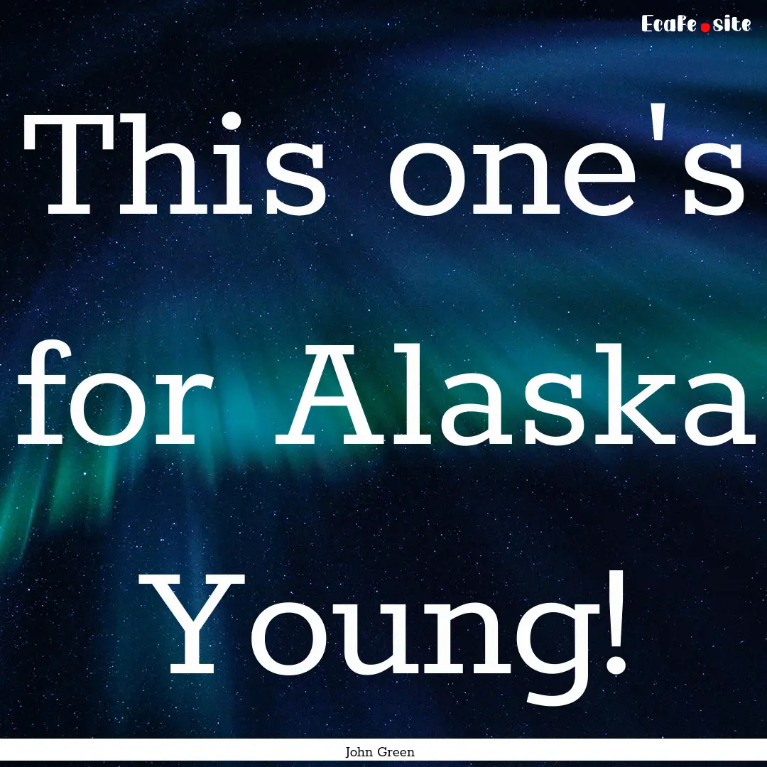 This one's for Alaska Young! : Quote by John Green