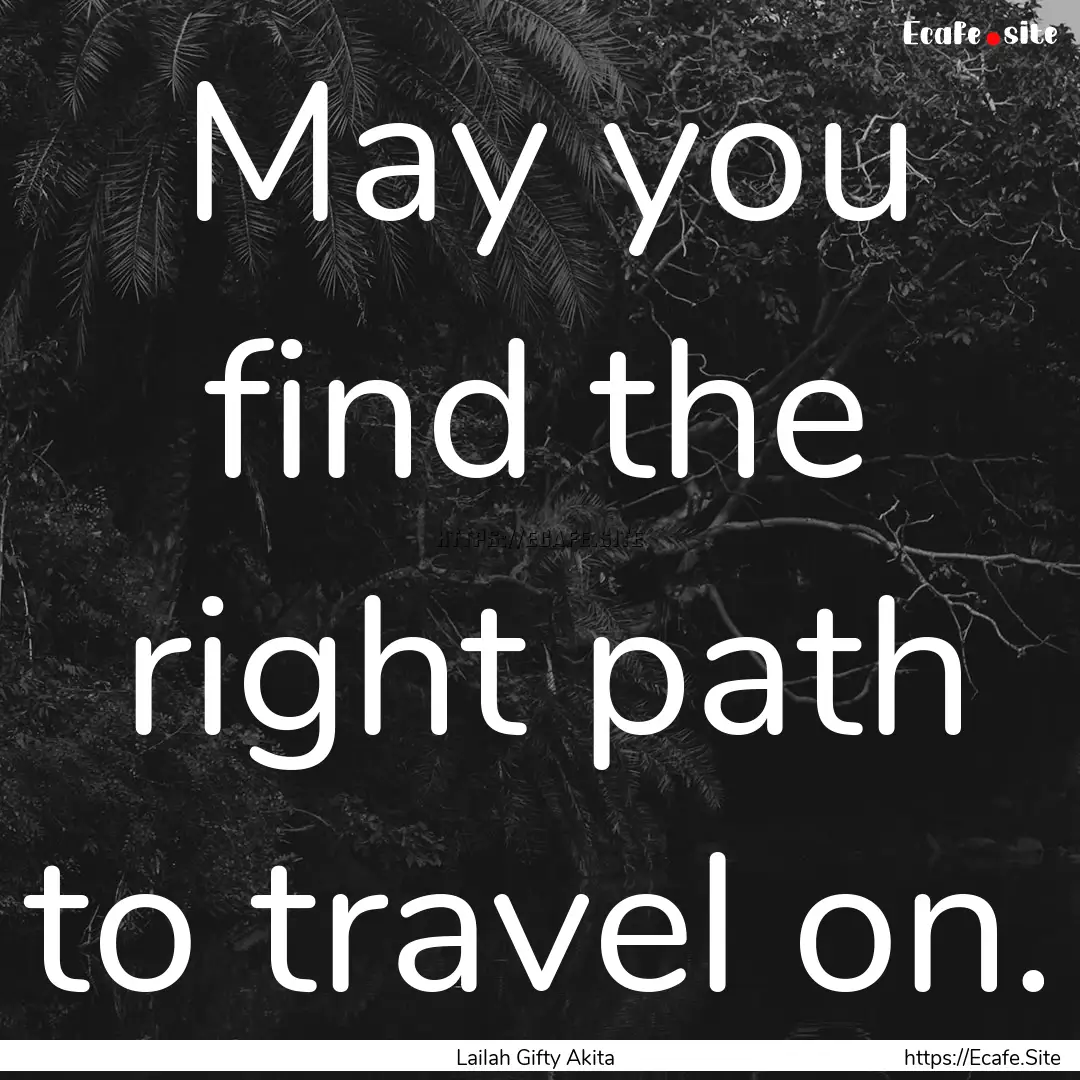 May you find the right path to travel on..... : Quote by Lailah Gifty Akita