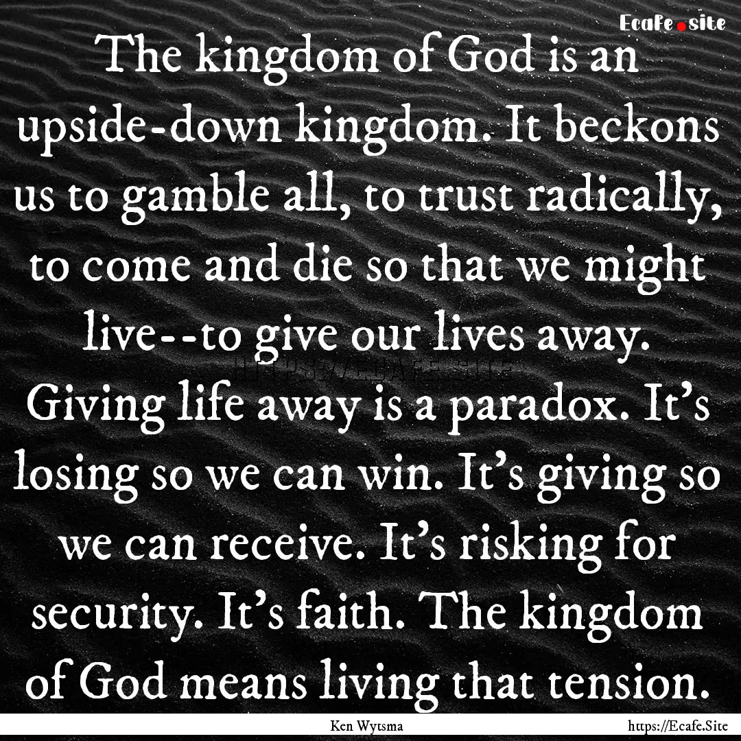 The kingdom of God is an upside-down kingdom..... : Quote by Ken Wytsma