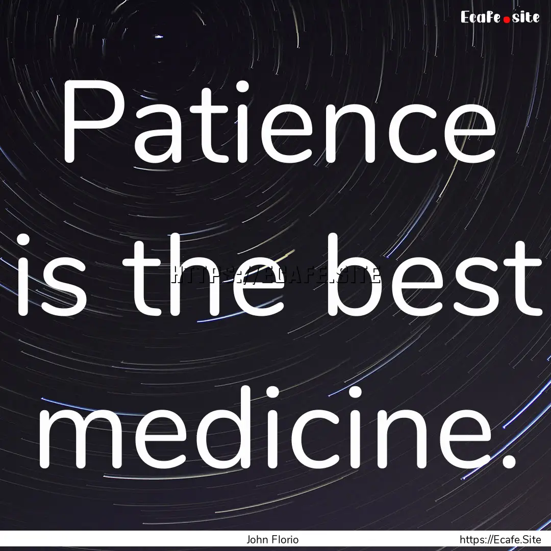 Patience is the best medicine. : Quote by John Florio