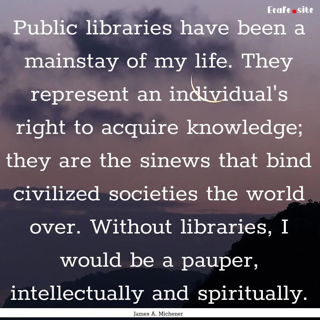 Public libraries have been a mainstay of.... : Quote by James A. Michener