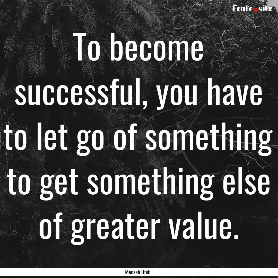 To become successful, you have to let go.... : Quote by Mensah Oteh