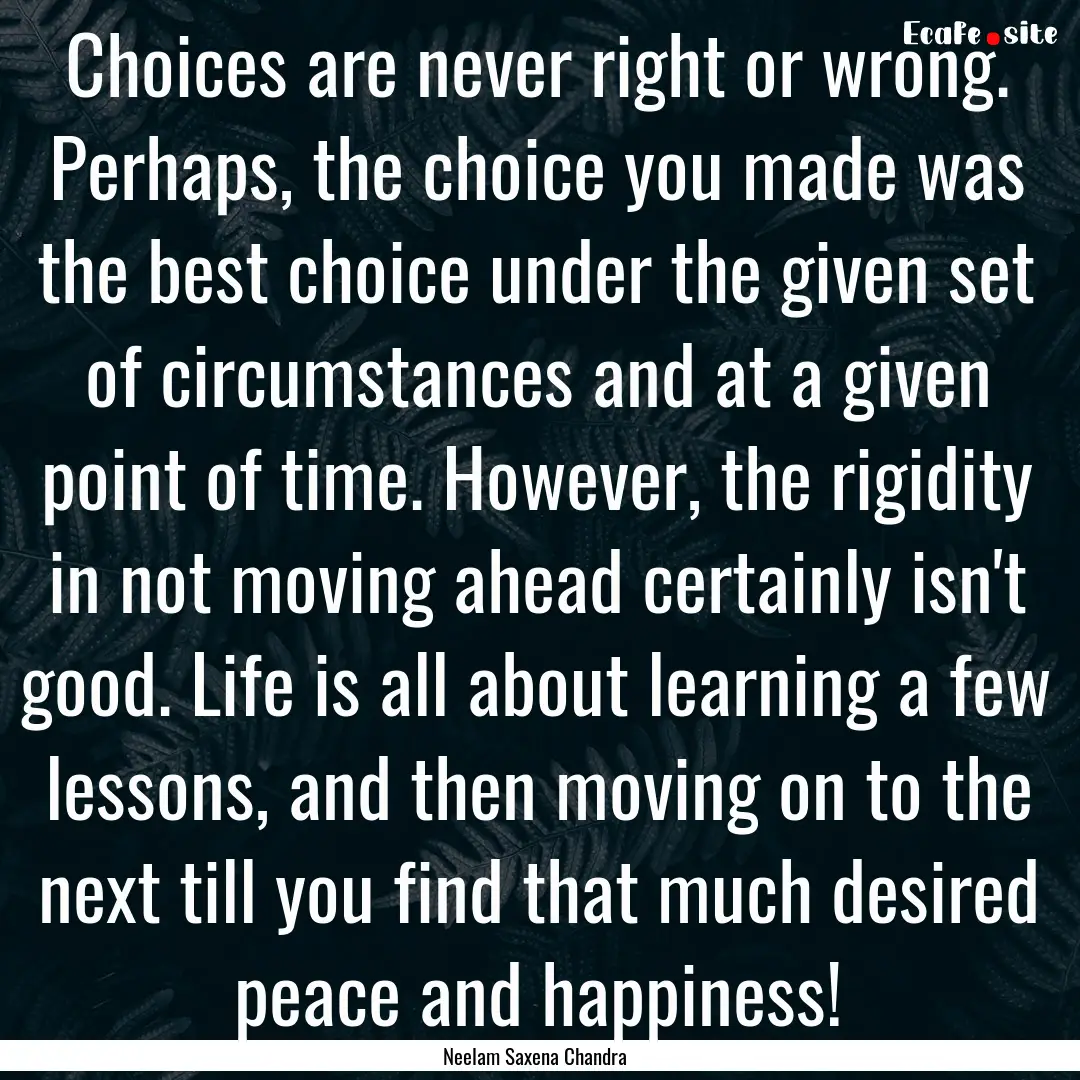 Choices are never right or wrong. Perhaps,.... : Quote by Neelam Saxena Chandra