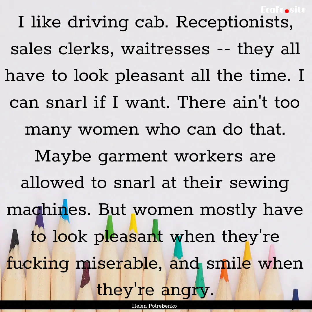 I like driving cab. Receptionists, sales.... : Quote by Helen Potrebenko