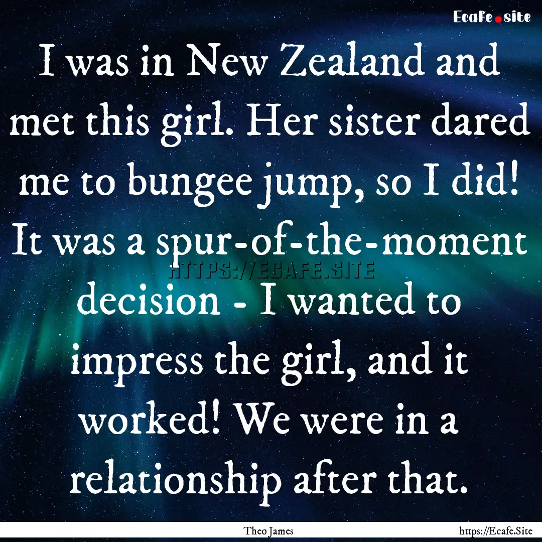 I was in New Zealand and met this girl. Her.... : Quote by Theo James