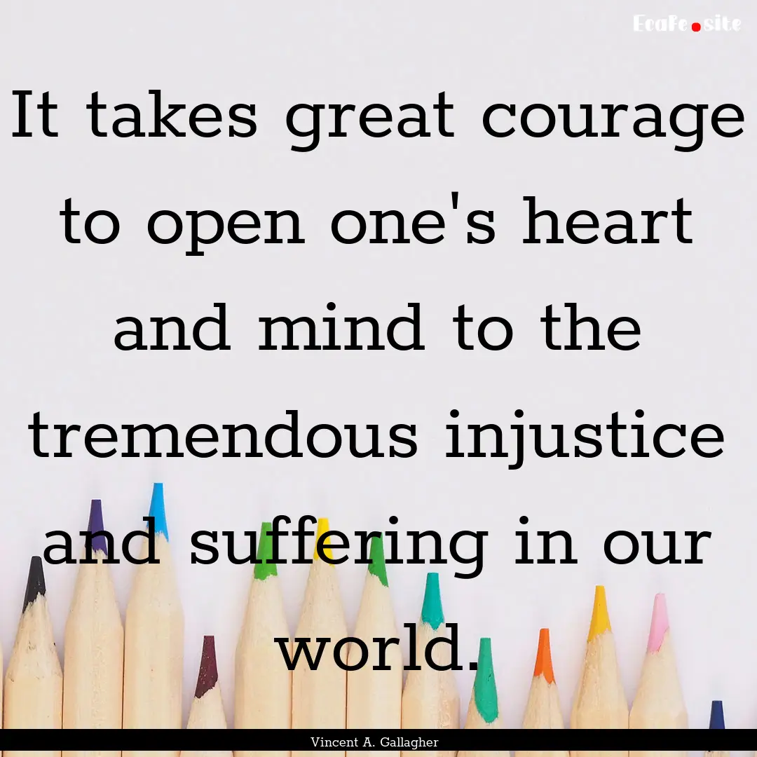 It takes great courage to open one's heart.... : Quote by Vincent A. Gallagher