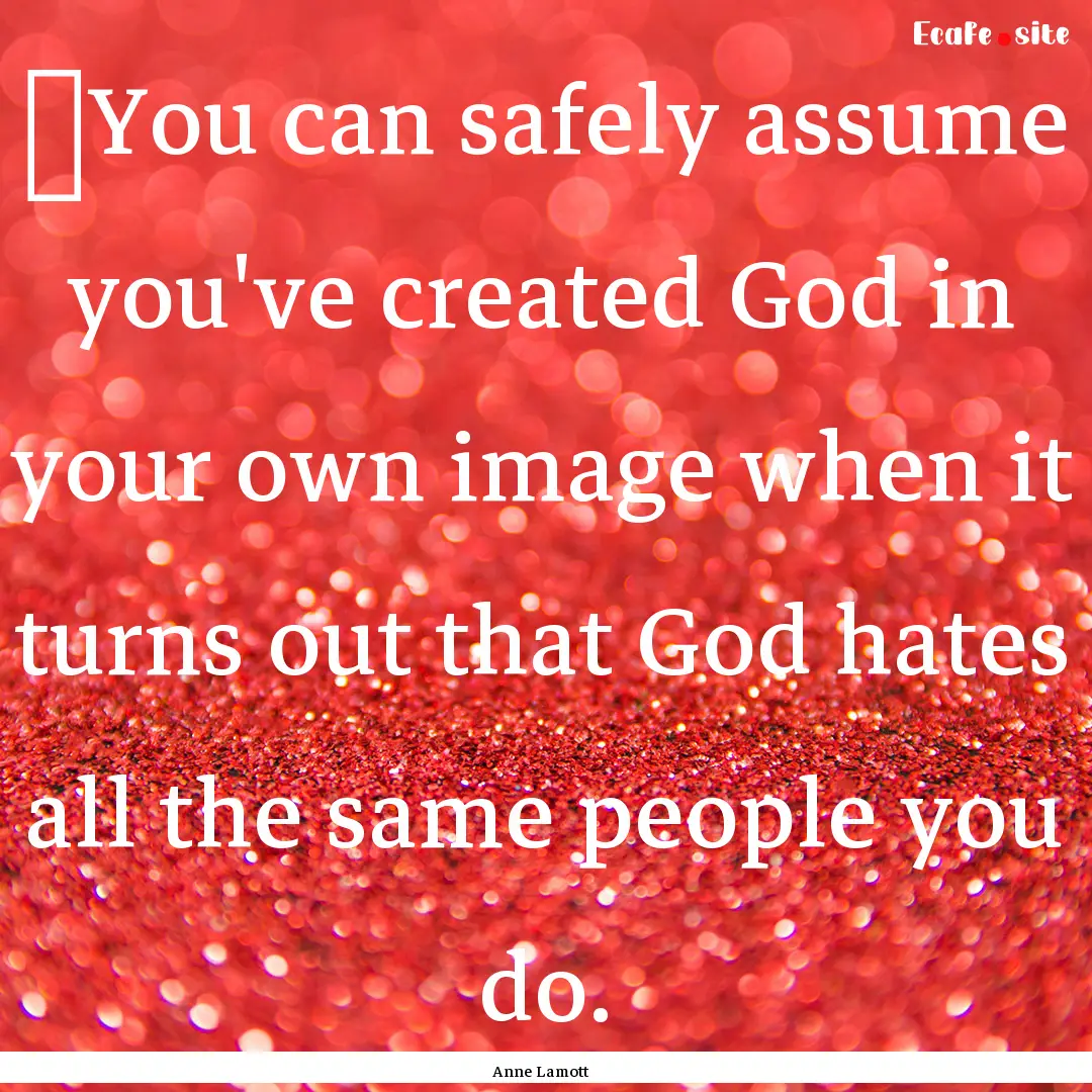 ‎You can safely assume you've created God.... : Quote by Anne Lamott