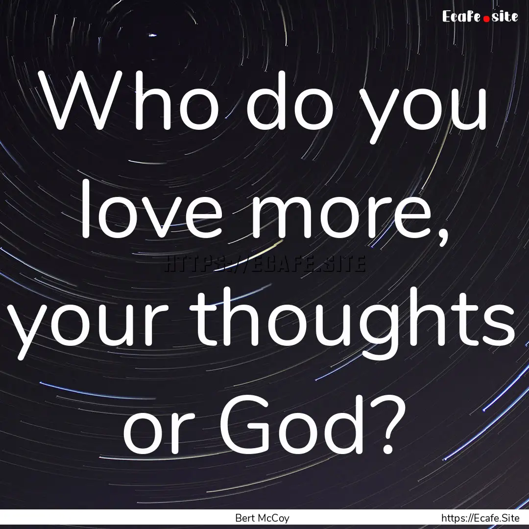 Who do you love more, your thoughts or God?.... : Quote by Bert McCoy