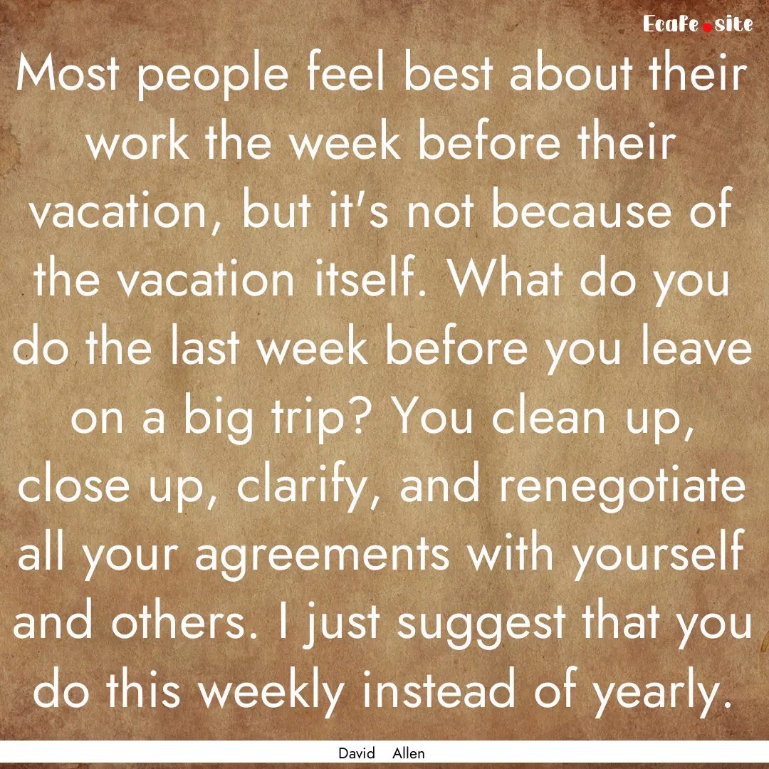 Most people feel best about their work the.... : Quote by David Allen