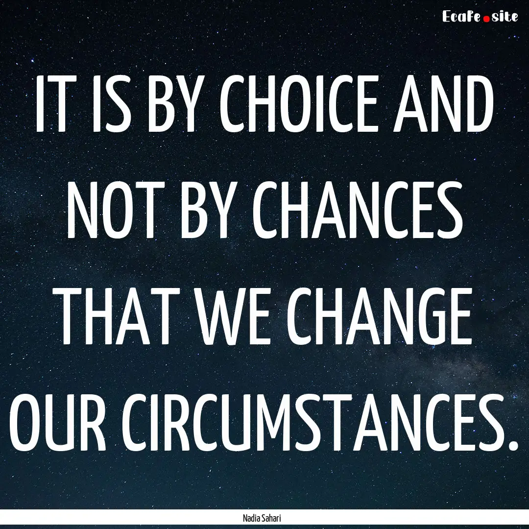 IT IS BY CHOICE AND NOT BY CHANCES THAT WE.... : Quote by Nadia Sahari