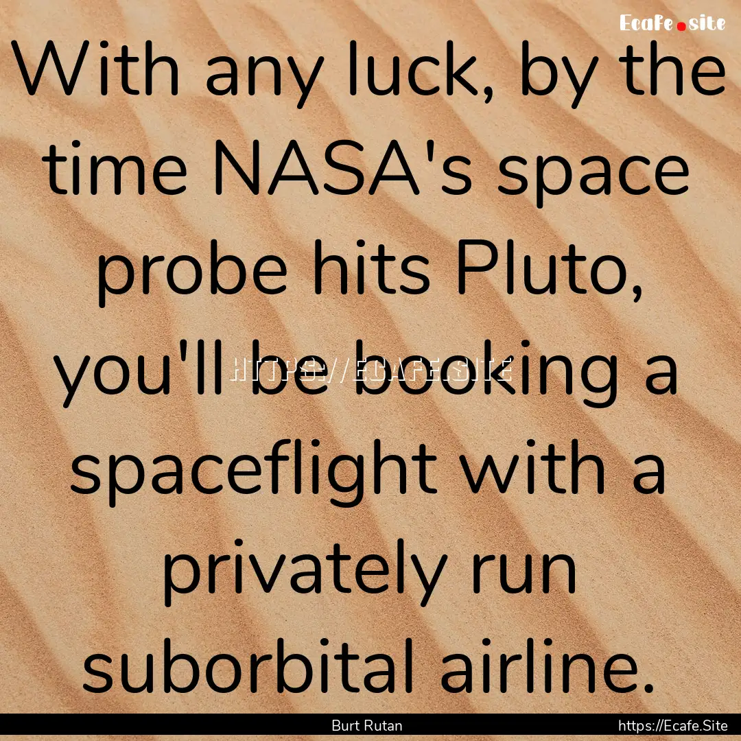 With any luck, by the time NASA's space probe.... : Quote by Burt Rutan