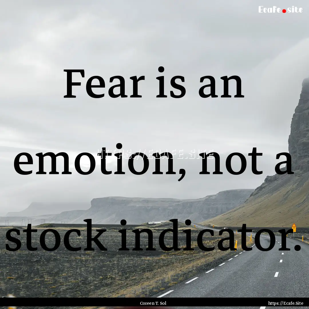 Fear is an emotion, not a stock indicator..... : Quote by Coreen T. Sol