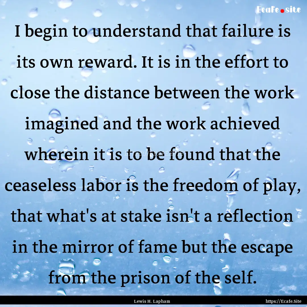 I begin to understand that failure is its.... : Quote by Lewis H. Lapham