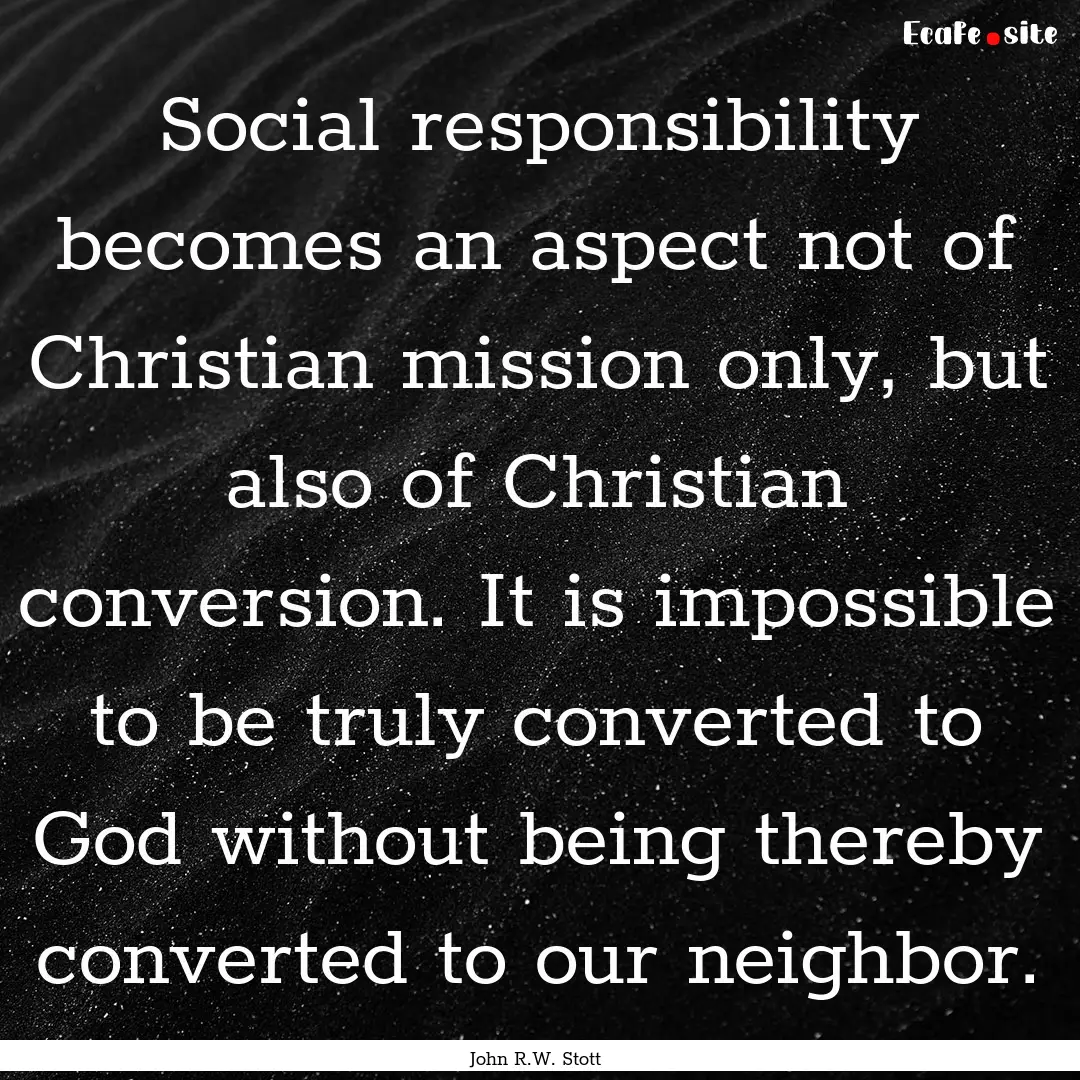 Social responsibility becomes an aspect not.... : Quote by John R.W. Stott