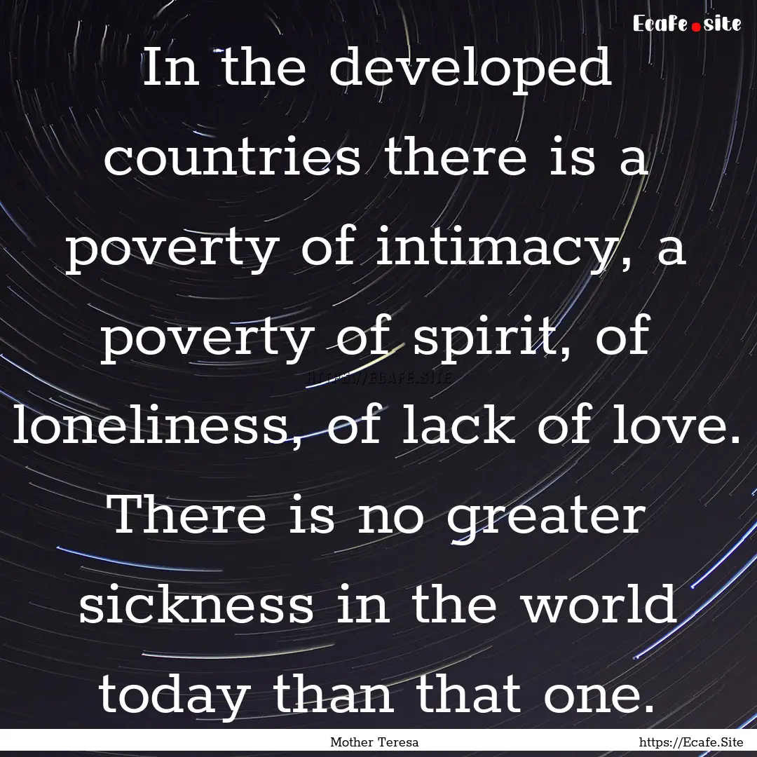 In the developed countries there is a poverty.... : Quote by Mother Teresa