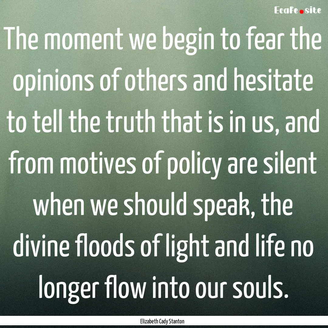 The moment we begin to fear the opinions.... : Quote by Elizabeth Cady Stanton