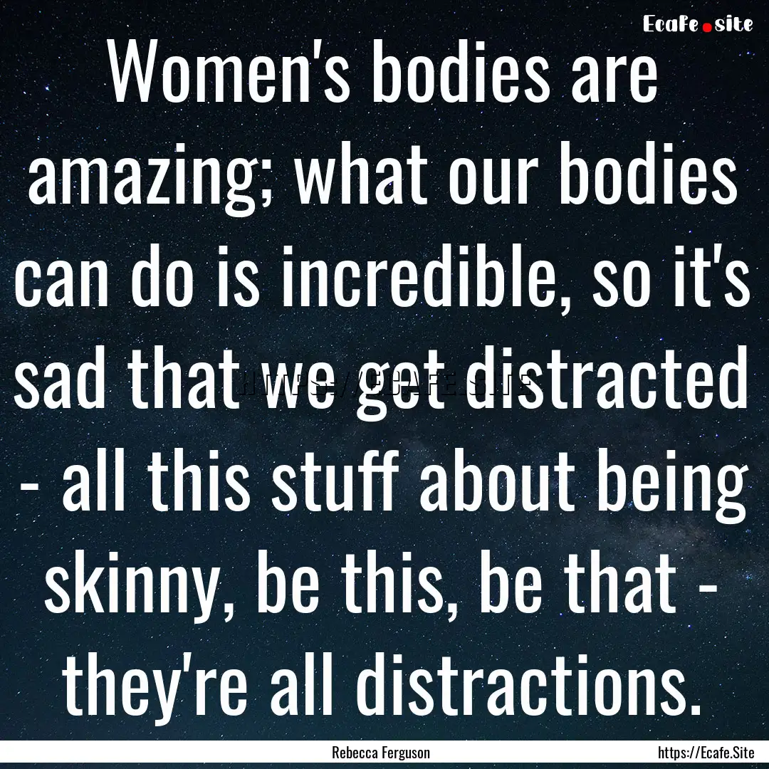 Women's bodies are amazing; what our bodies.... : Quote by Rebecca Ferguson