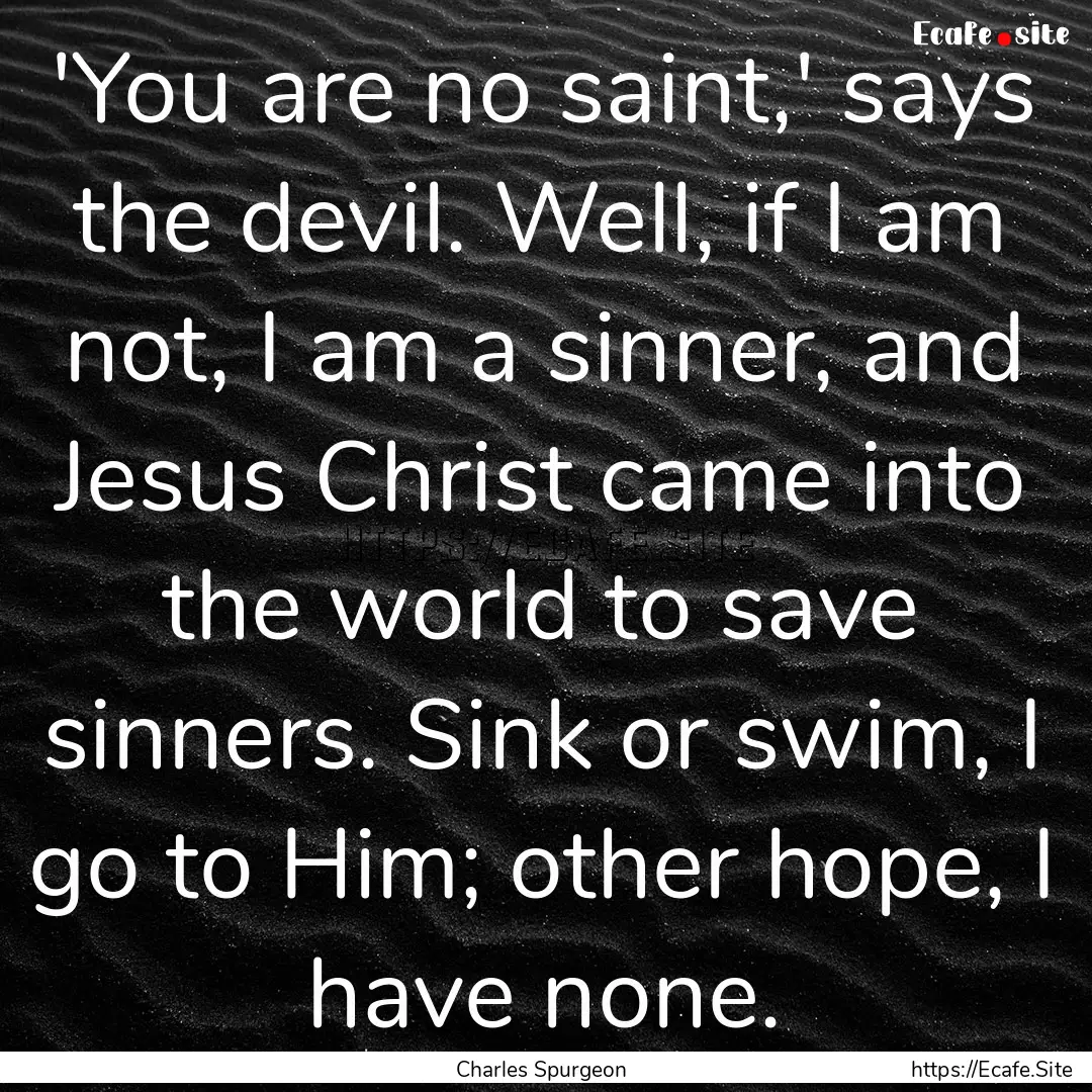 'You are no saint,' says the devil. Well,.... : Quote by Charles Spurgeon