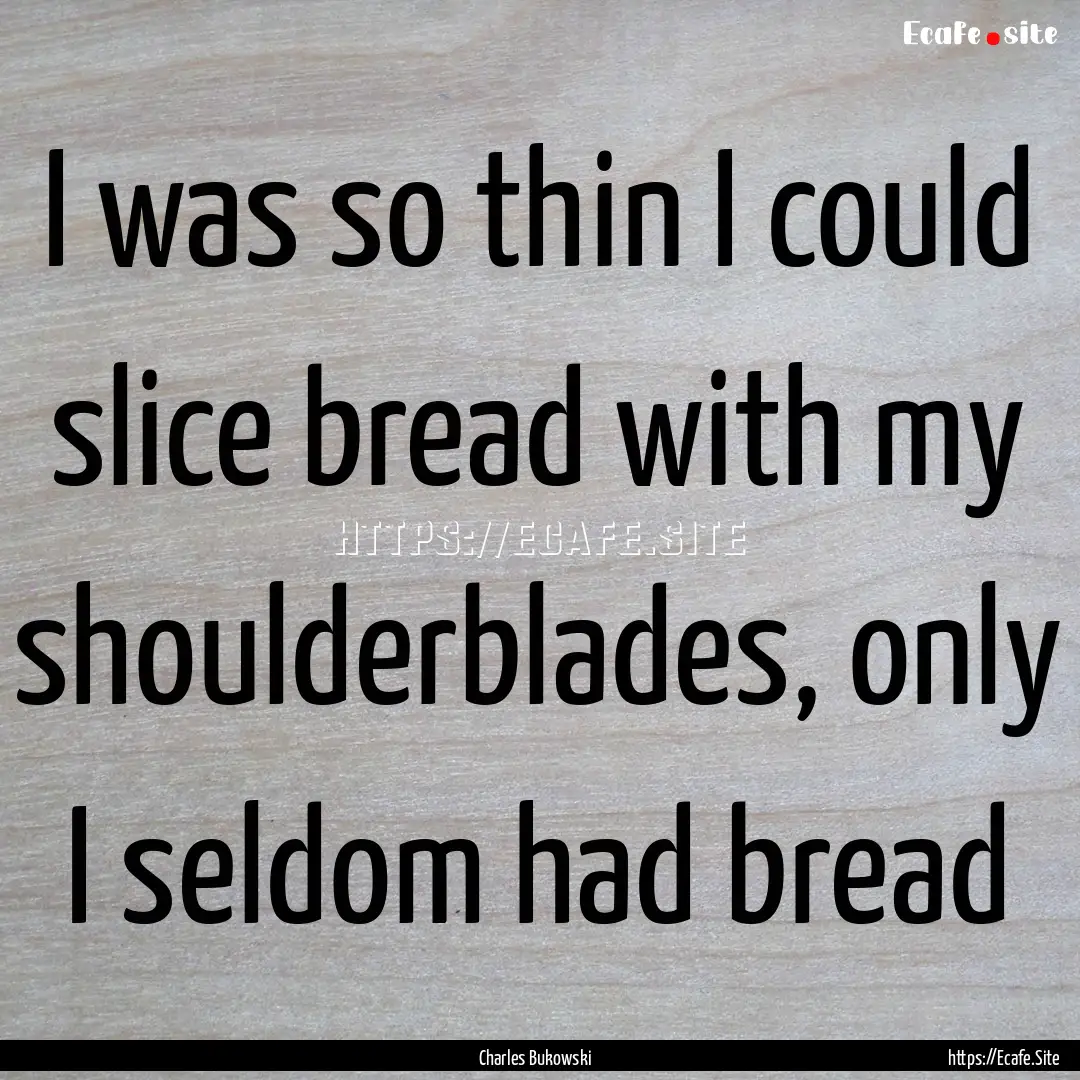 I was so thin I could slice bread with my.... : Quote by Charles Bukowski