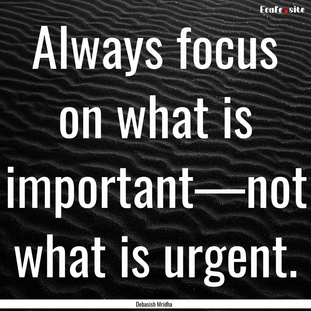 Always focus on what is important—not what.... : Quote by Debasish Mridha