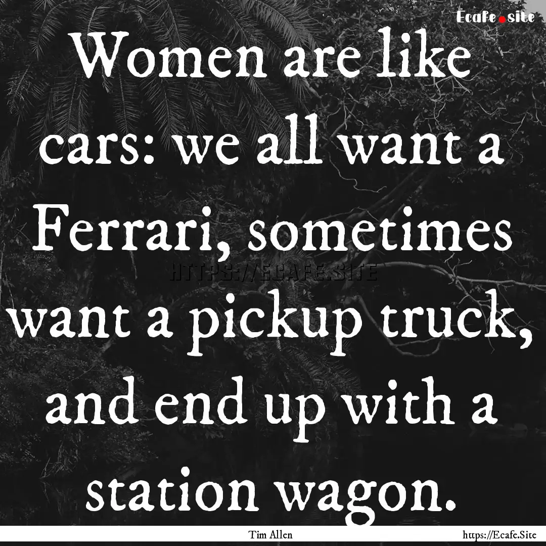 Women are like cars: we all want a Ferrari,.... : Quote by Tim Allen