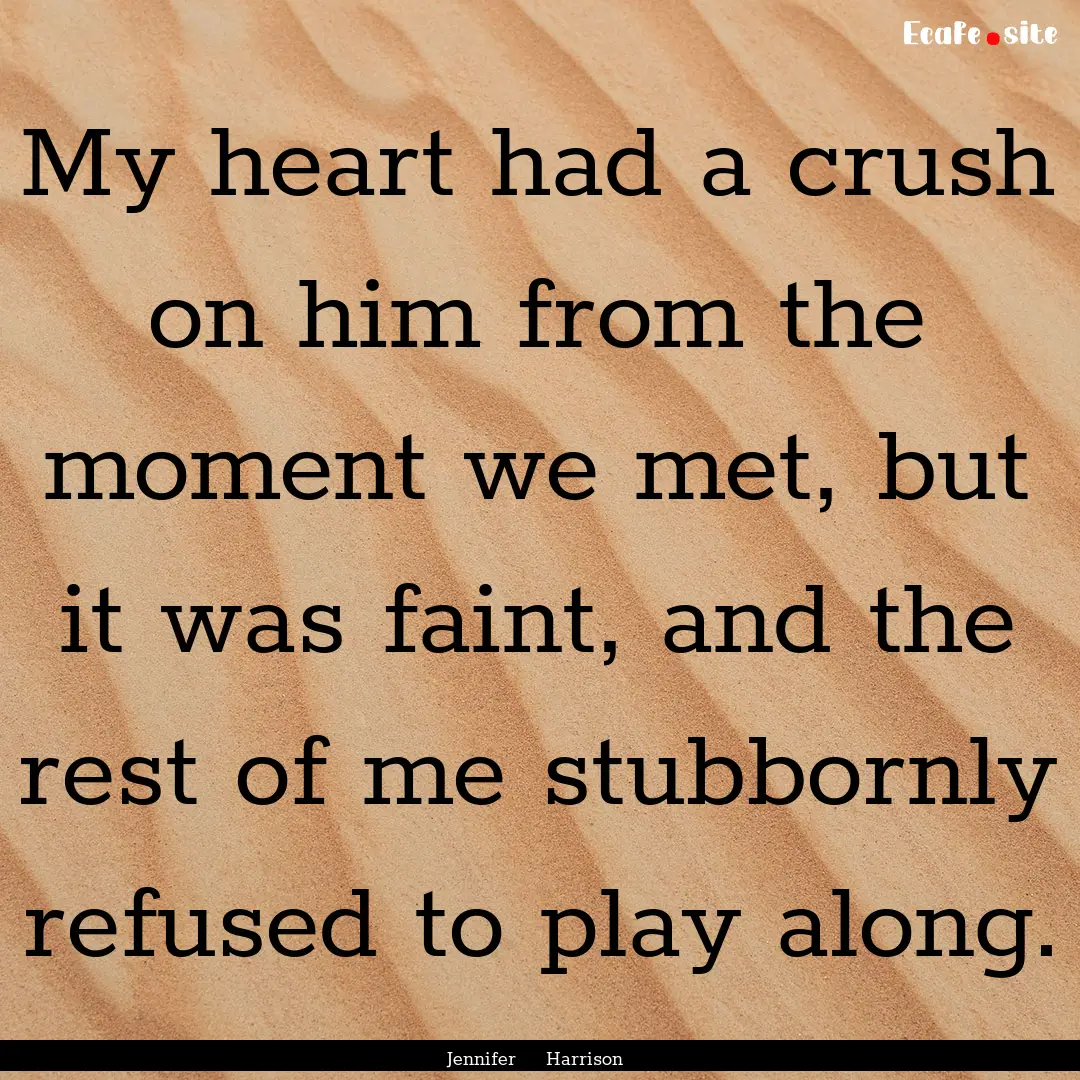 My heart had a crush on him from the moment.... : Quote by Jennifer Harrison