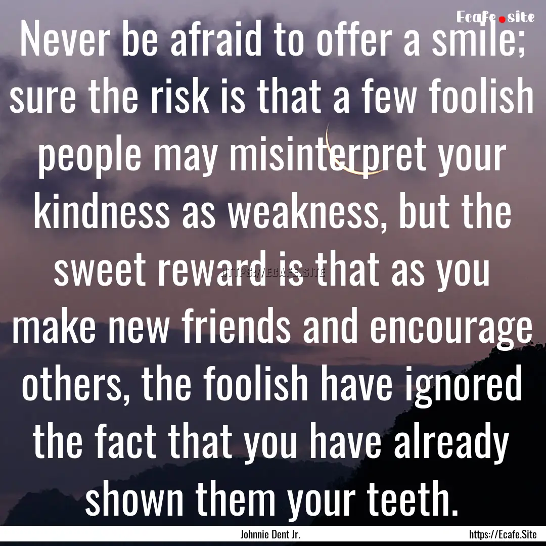 Never be afraid to offer a smile; sure the.... : Quote by Johnnie Dent Jr.