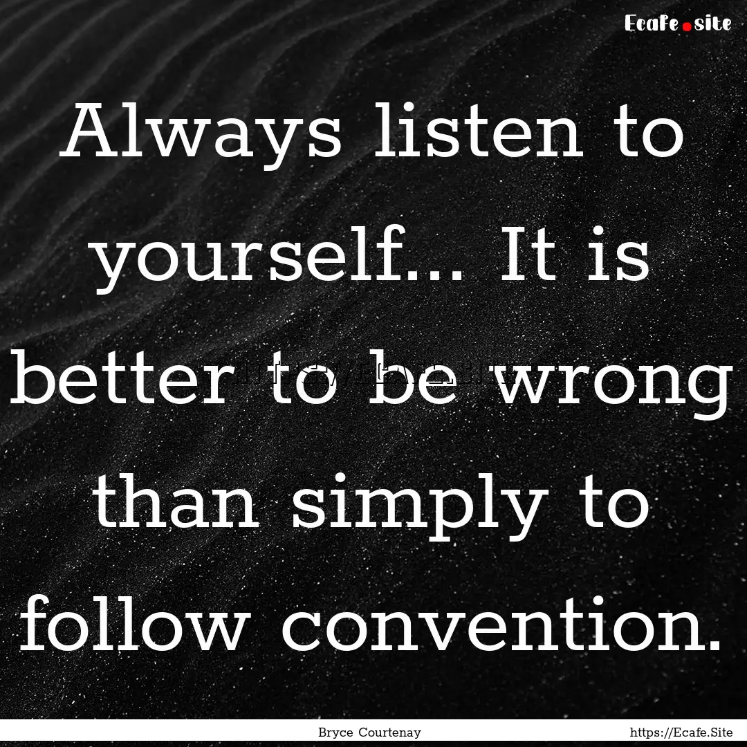 Always listen to yourself... It is better.... : Quote by Bryce Courtenay