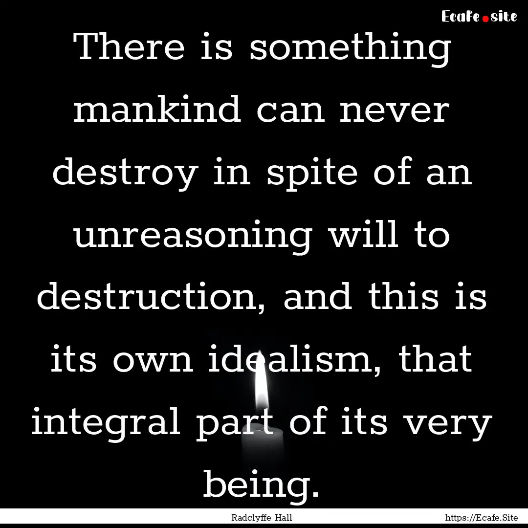 There is something mankind can never destroy.... : Quote by Radclyffe Hall