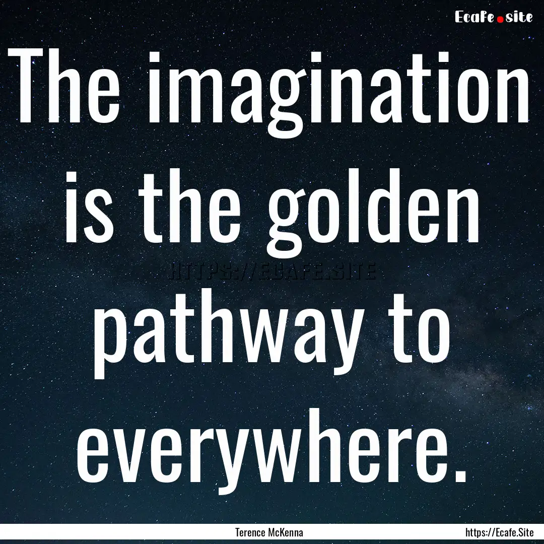 The imagination is the golden pathway to.... : Quote by Terence McKenna