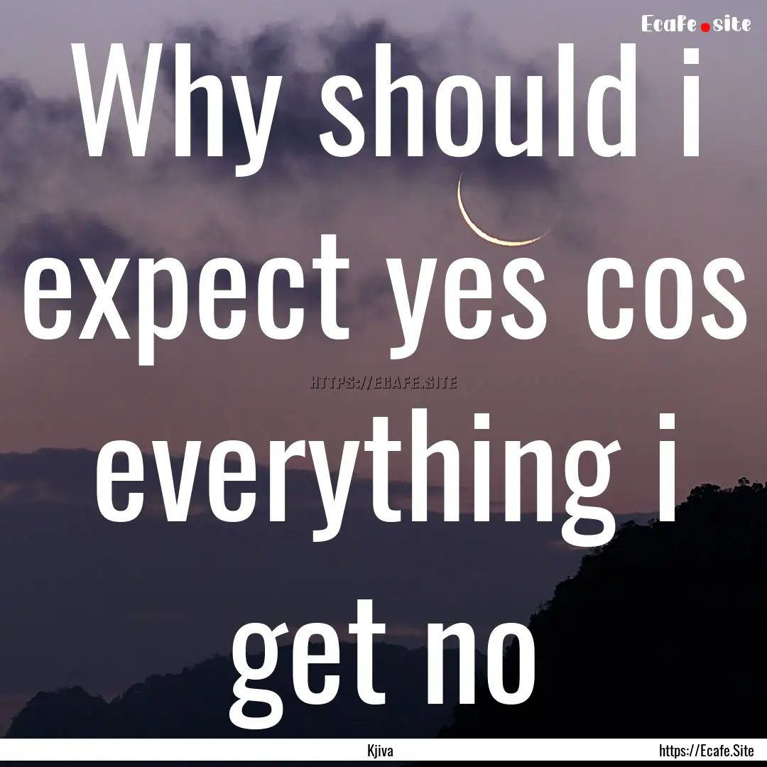 Why should i expect yes cos everything i.... : Quote by Kjiva