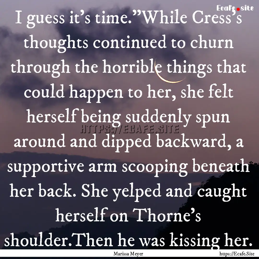 I guess it’s time.”While Cress’s thoughts.... : Quote by Marissa Meyer