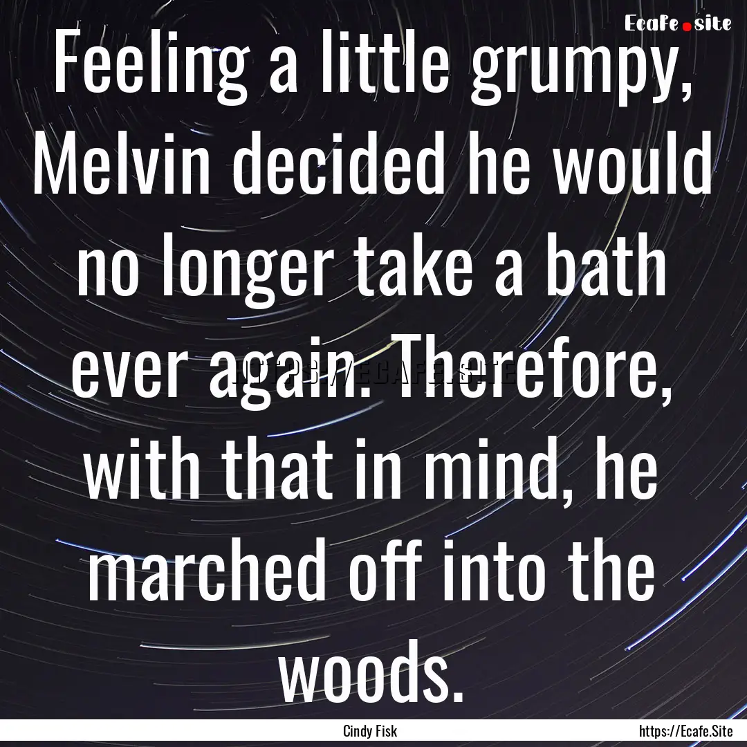 Feeling a little grumpy, Melvin decided he.... : Quote by Cindy Fisk