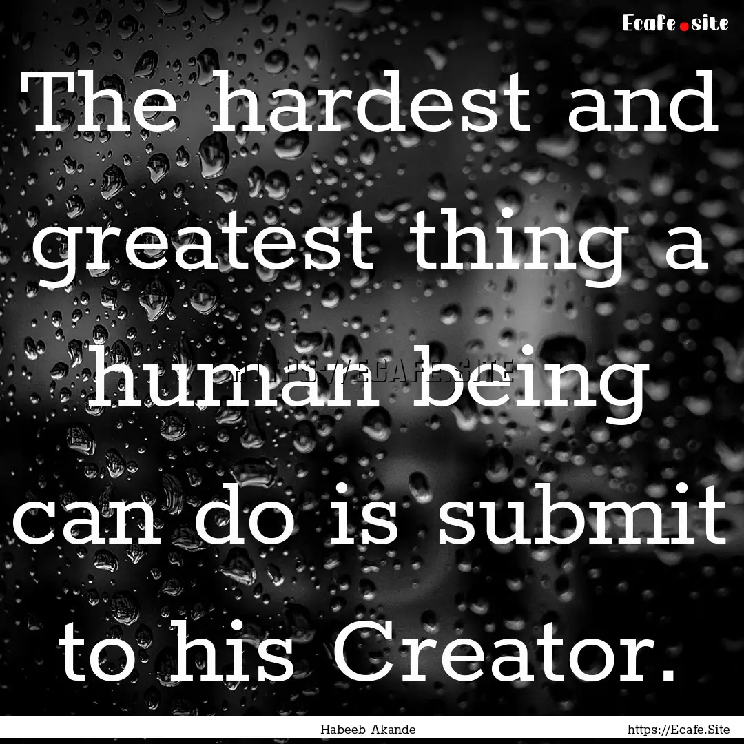 The hardest and greatest thing a human being.... : Quote by Habeeb Akande