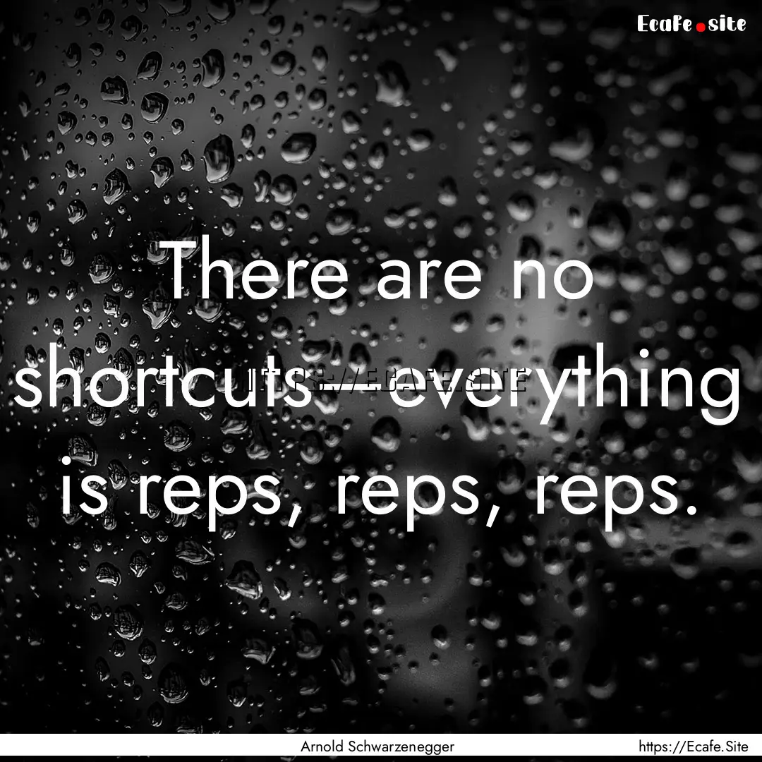 There are no shortcuts—everything is reps,.... : Quote by Arnold Schwarzenegger