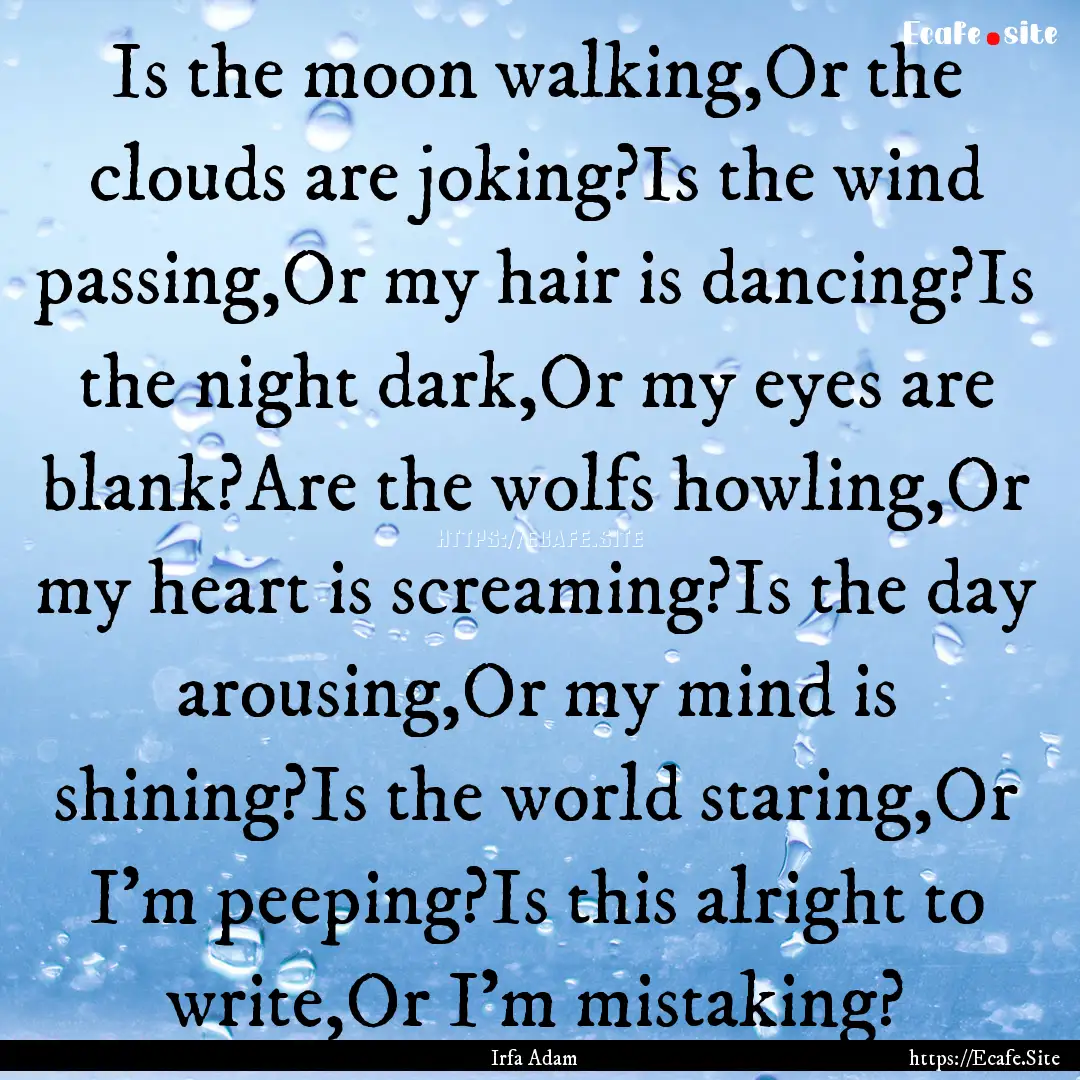 Is the moon walking,Or the clouds are joking?Is.... : Quote by Irfa Adam