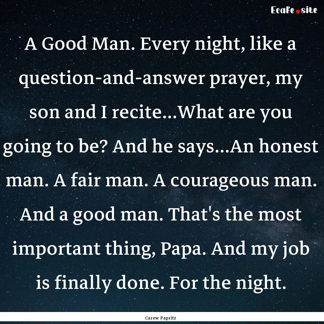 A Good Man. Every night, like a question-and-answer.... : Quote by Carew Papritz