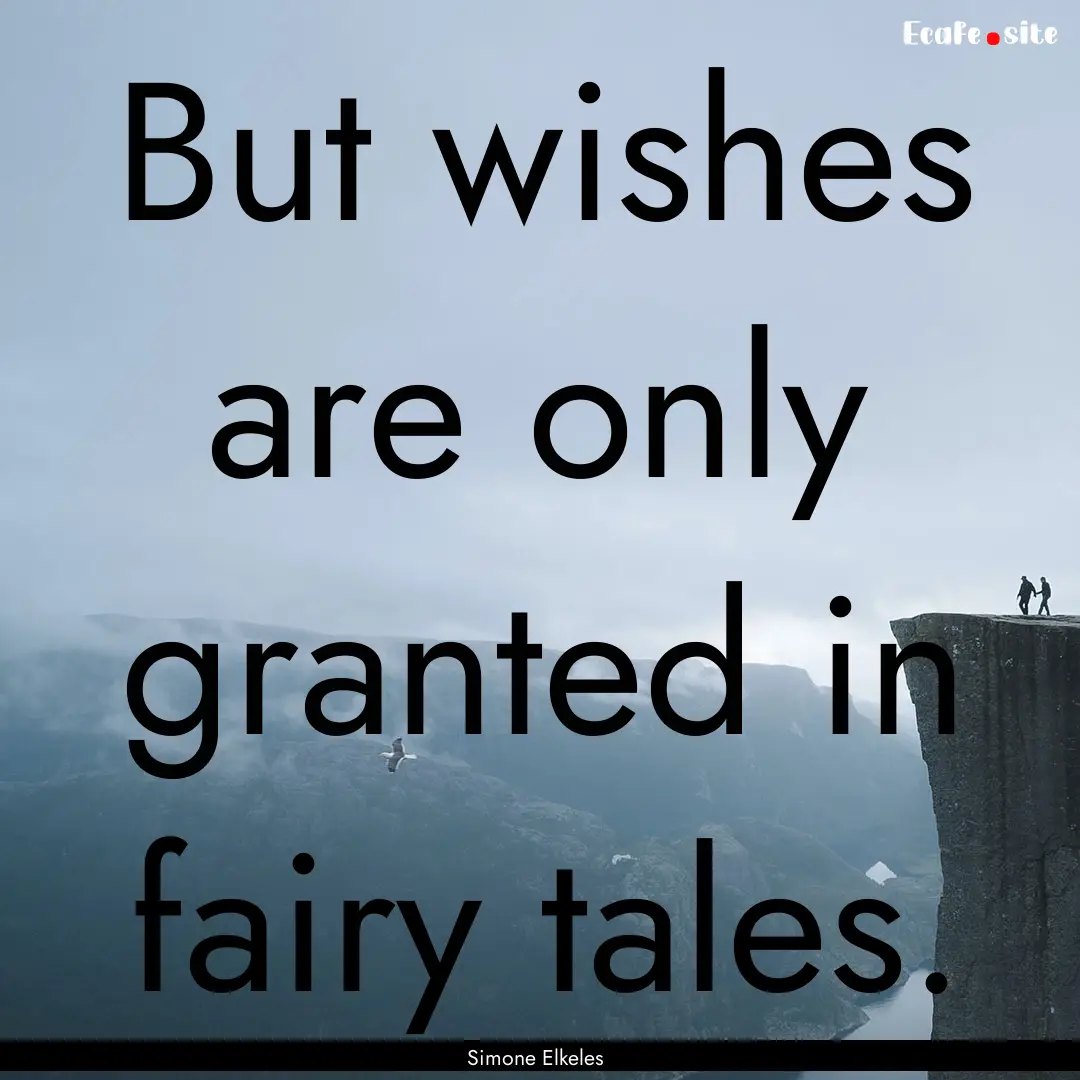 But wishes are only granted in fairy tales..... : Quote by Simone Elkeles