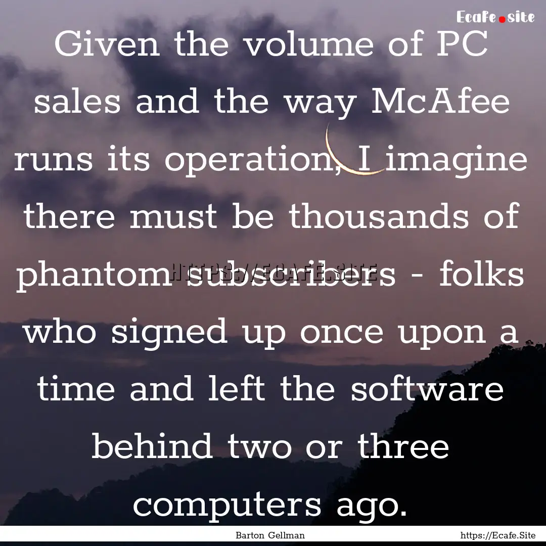 Given the volume of PC sales and the way.... : Quote by Barton Gellman