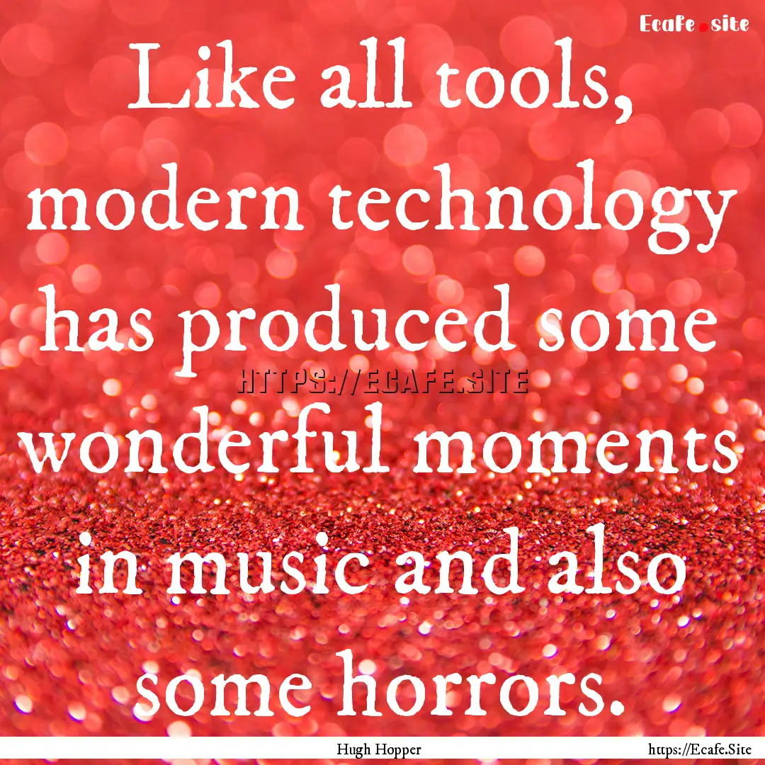 Like all tools, modern technology has produced.... : Quote by Hugh Hopper