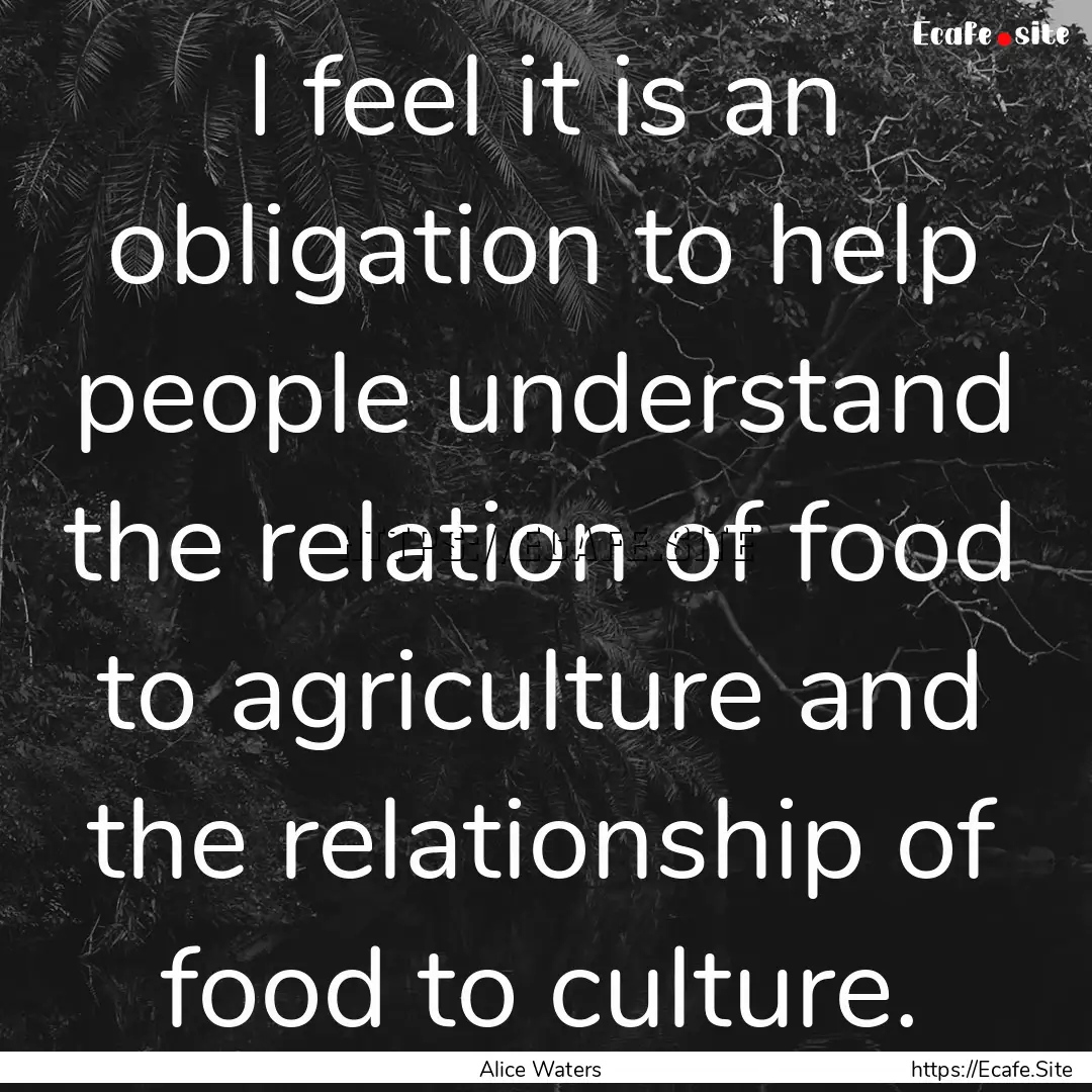 I feel it is an obligation to help people.... : Quote by Alice Waters